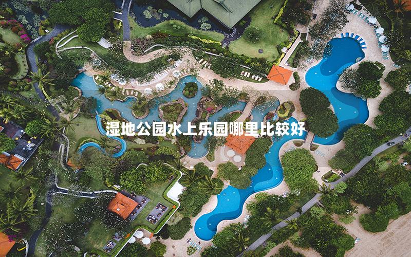 濕地公園水上樂園哪里比較好